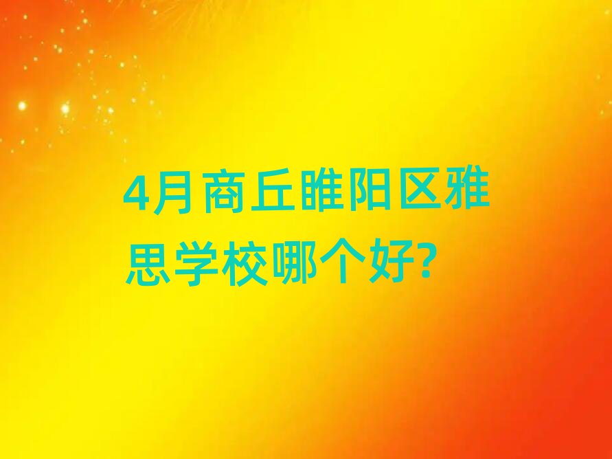 4月商丘睢陽區(qū)雅思學(xué)校哪個(gè)好?