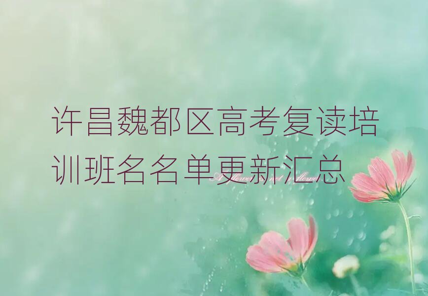 許昌魏都區(qū)高考復(fù)讀培訓(xùn)班名名單更新匯總
