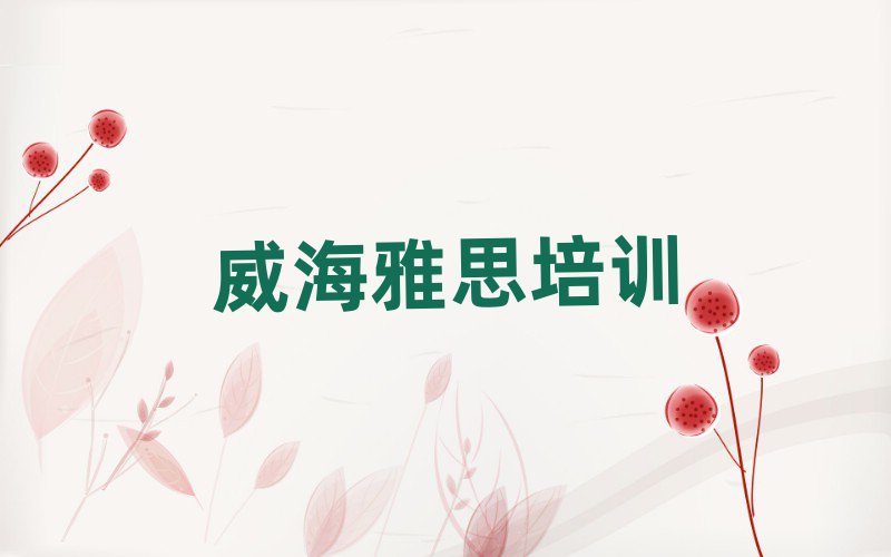 2025年威海文登區(qū)雅思培訓(xùn)班名有哪些