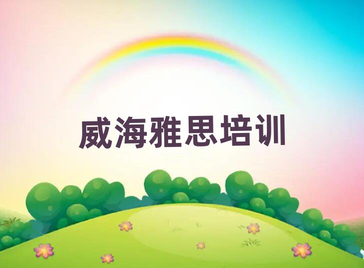 2025年威海環(huán)翠區(qū)雅思哪里有好的雅思培訓(xùn)班