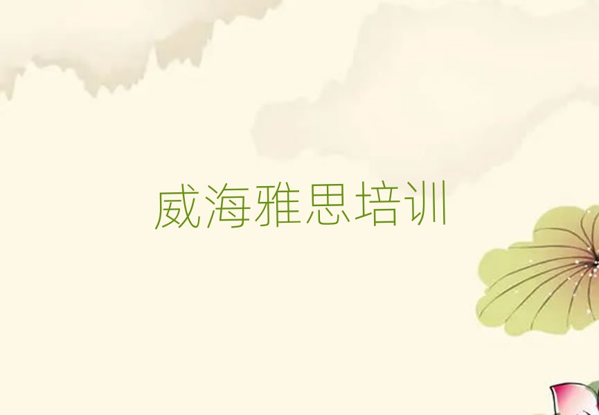 威海環(huán)翠區(qū)雅思培訓班在哪找排名前五