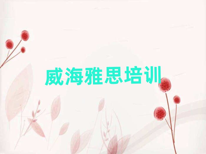威海環(huán)翠區(qū)雅思培訓班在哪找排名前五