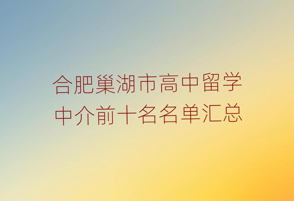 合肥巢湖市高中留學(xué)中介前十名名單匯總