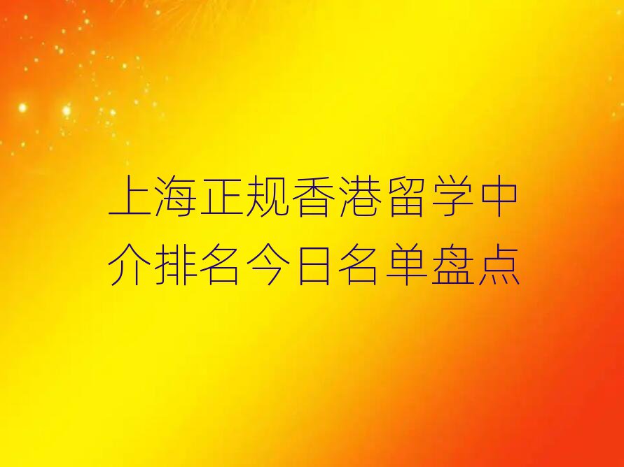 上海正規(guī)香港留學(xué)中介排名今日名單盤(pán)點(diǎn)