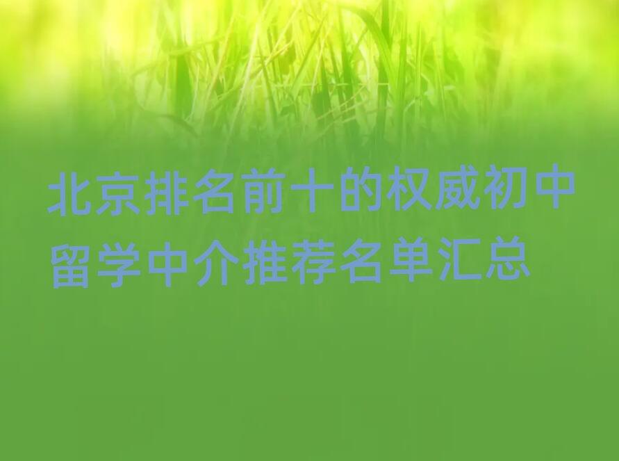 北京排名前十的權(quán)威初中留學(xué)中介推薦名單匯總
