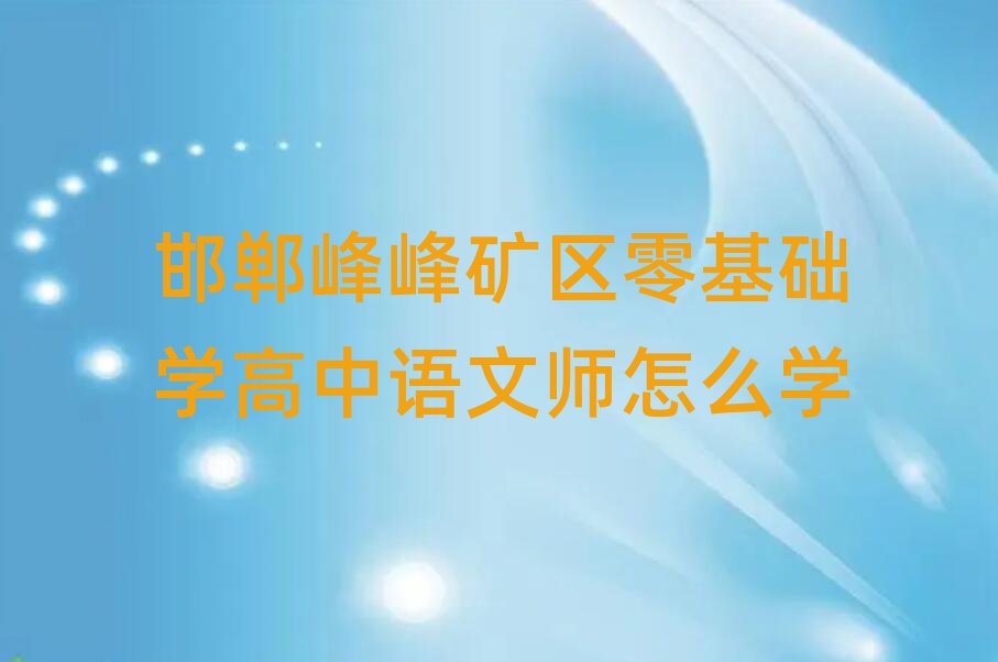 邯鄲峰峰礦區(qū)零基礎(chǔ)學(xué)高中語文師怎么學(xué)