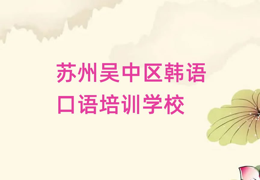 蘇州吳中區(qū)學(xué)韓語(yǔ)口語(yǔ)上什么學(xué)校top排行榜