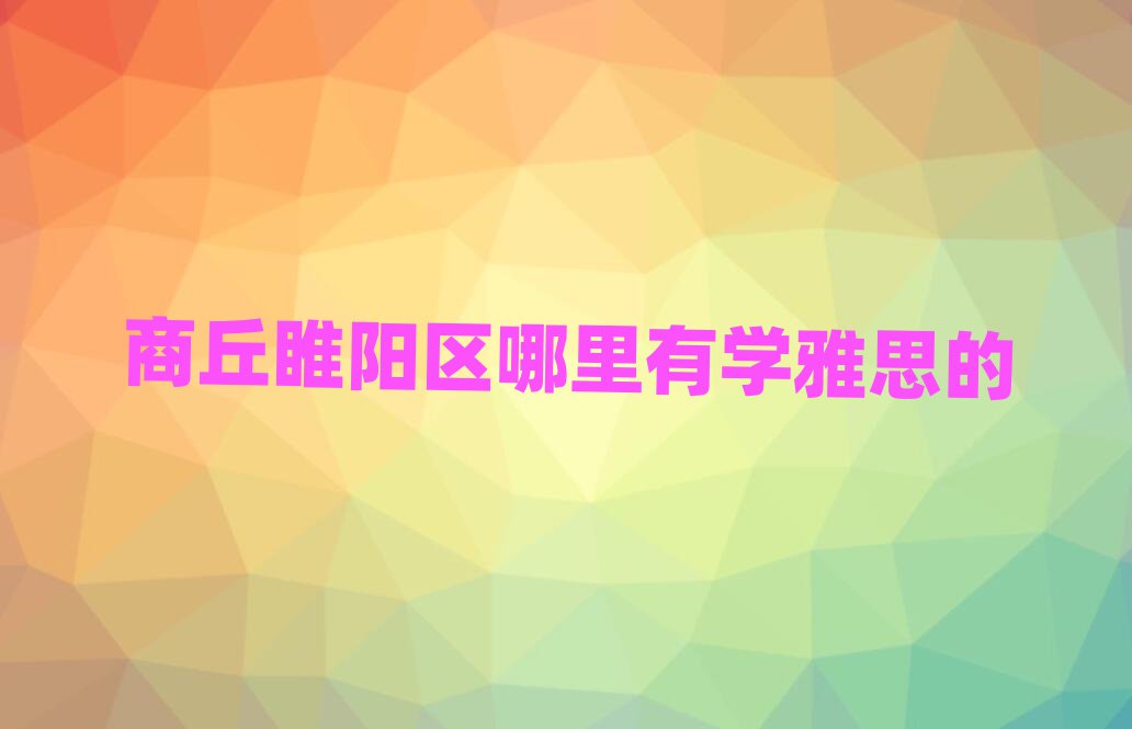 商丘睢陽區(qū)哪里有學雅思的