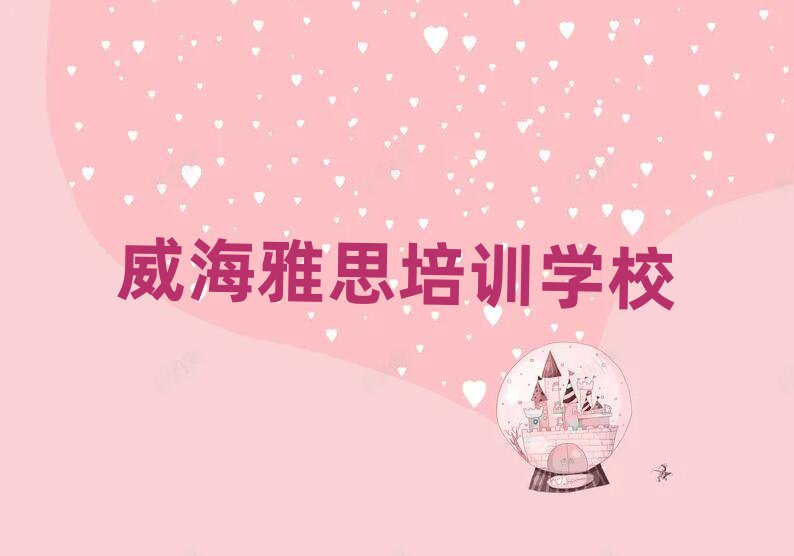 2025年威海學(xué)雅思的好學(xué)校名單大全一覽