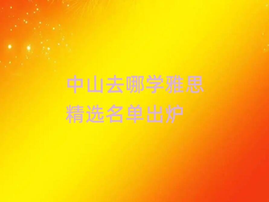 中山去哪學(xué)雅思精選名單出爐