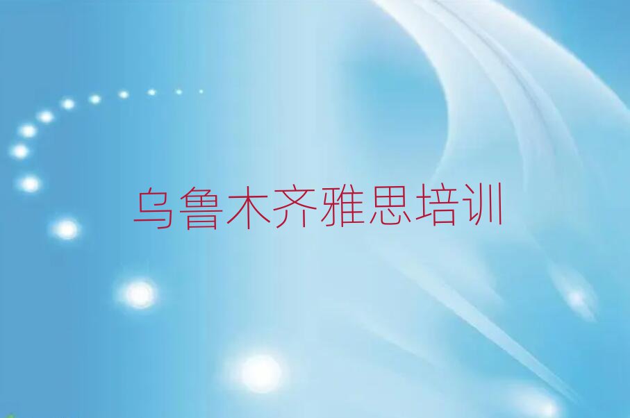 2025年前幾的烏魯木齊雅思培訓(xùn)學(xué)校十大排名