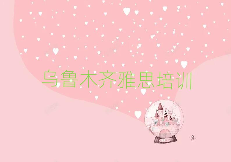 2025年前幾的烏魯木齊雅思培訓(xùn)學(xué)校十大排名