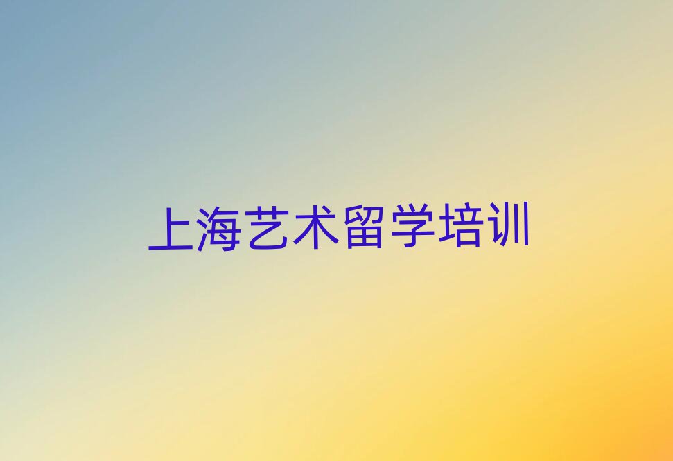 上海排名前十的藝術(shù)留學(xué)中介 名單出爐