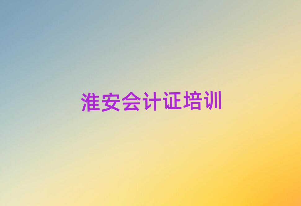 5月淮安會(huì)計(jì)證培訓(xùn)機(jī)構(gòu)報(bào)名培訓(xùn)去哪排名top10