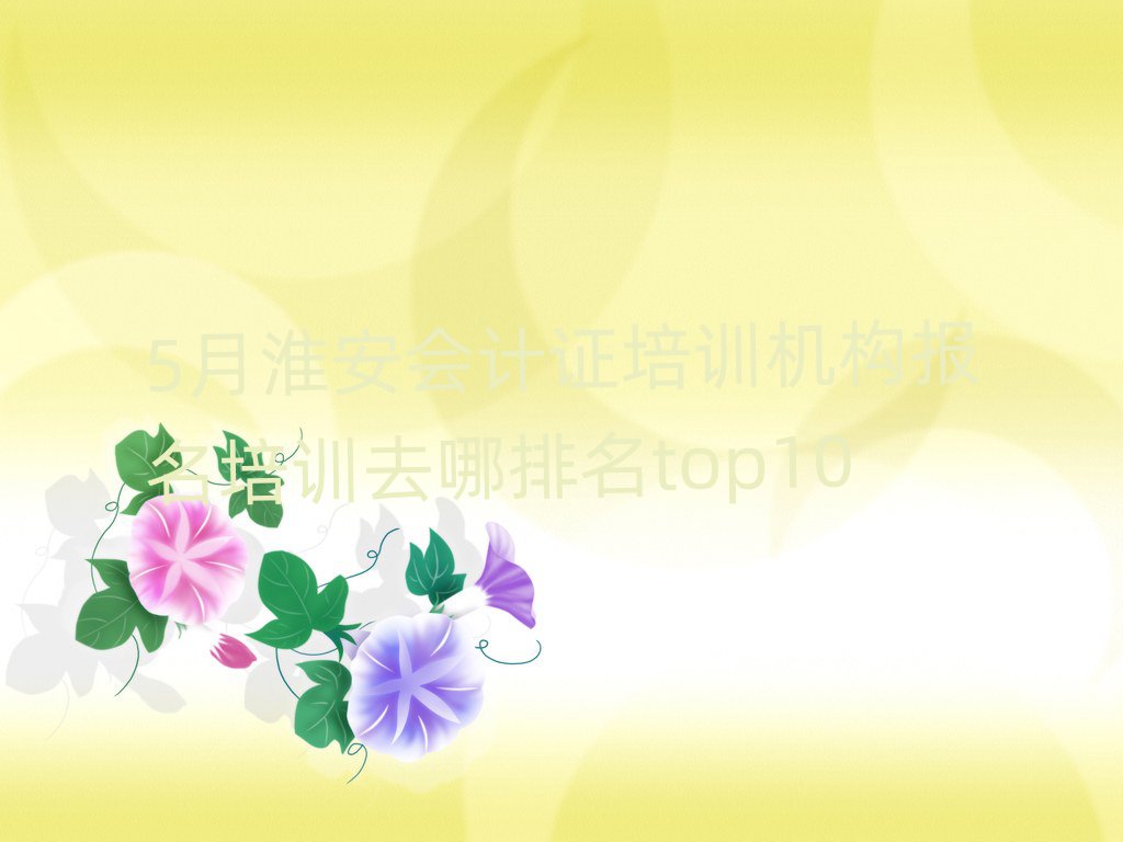 5月淮安會(huì)計(jì)證培訓(xùn)機(jī)構(gòu)報(bào)名培訓(xùn)去哪排名top10
