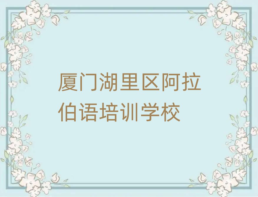 廈門湖里區(qū)哪里有阿拉伯語學(xué)校人氣排行榜一覽表