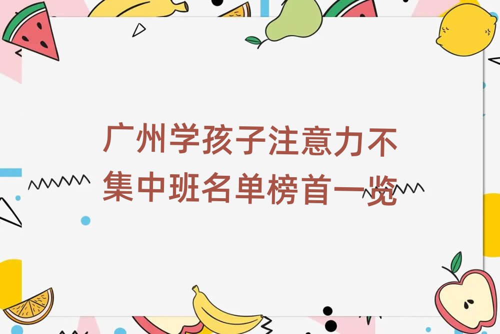 廣州學(xué)孩子注意力不集中班名單榜首一覽