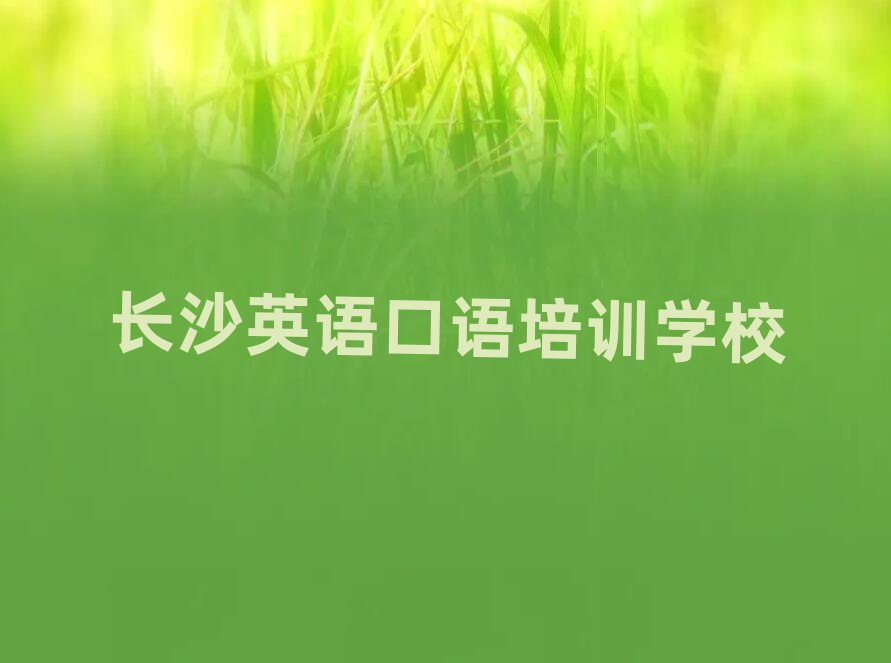長(zhǎng)沙文源街道英語(yǔ)口語(yǔ)哪個(gè)培訓(xùn)機(jī)構(gòu)比較正規(guī)推薦一覽