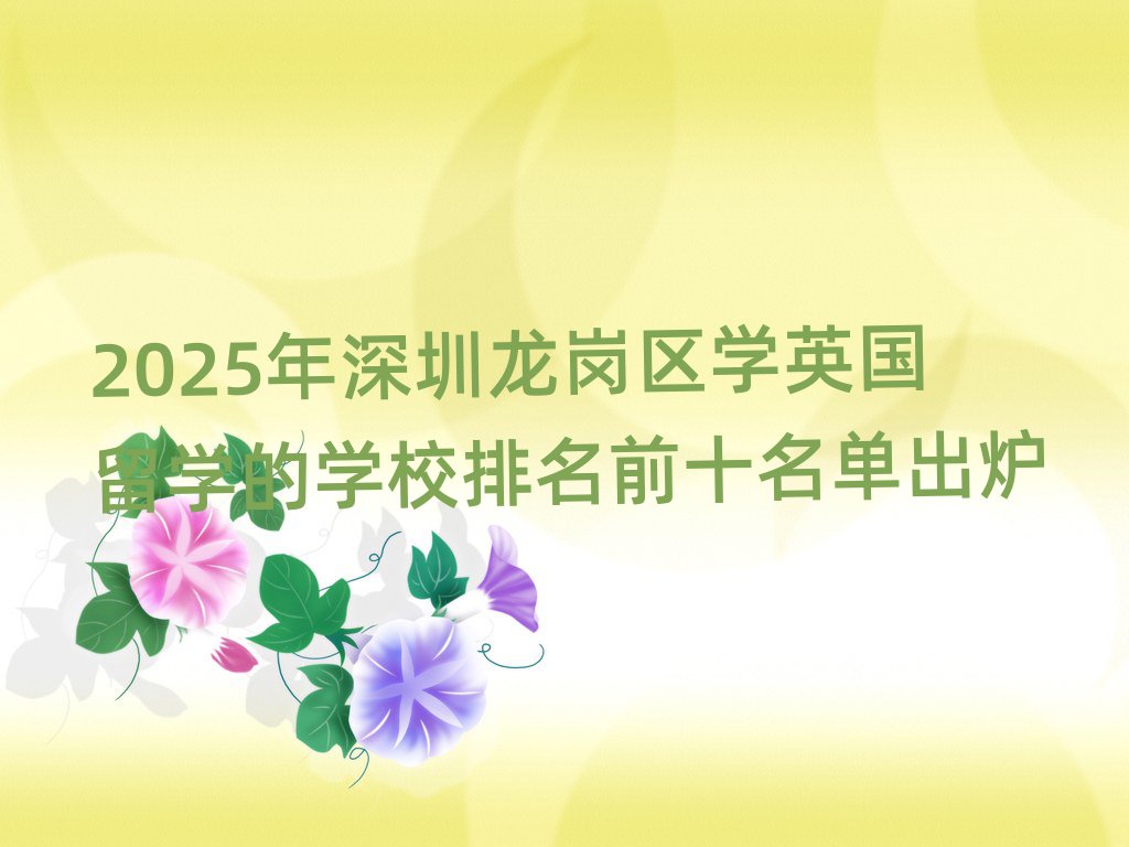2025年深圳龍崗區(qū)學(xué)英國留學(xué)的學(xué)校排名前十名單出爐