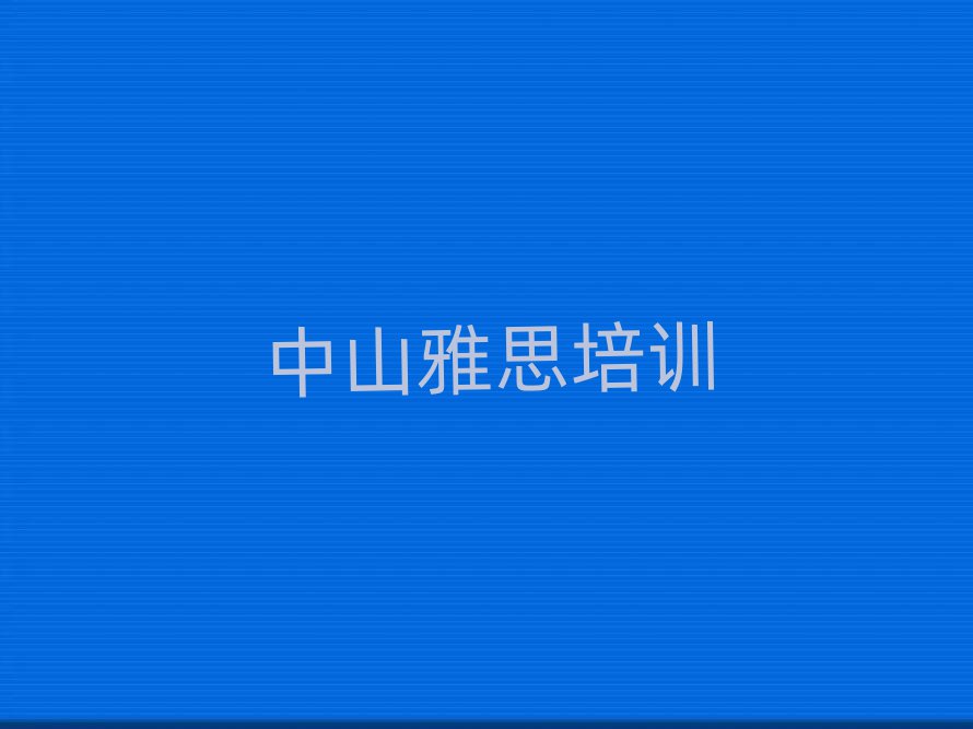 2025中山雅思培訓(xùn)學(xué)校哪家好名單榜首重磅公布