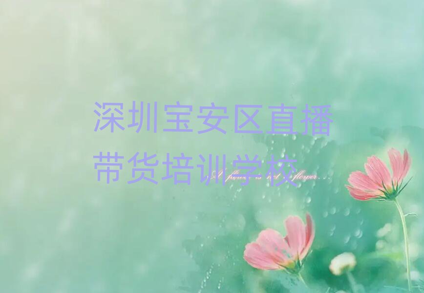 深圳寶安區(qū)哪里有直播帶貨學(xué)校榜首揭秘一覽詳細(xì)名單