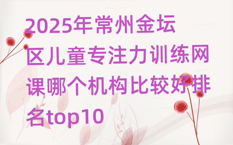 常州金壇區(qū)兒童專注力訓練培訓學校