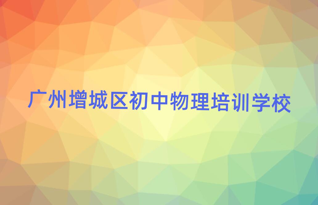廣州增城區(qū)學(xué)初中物理哪兒好排名榜