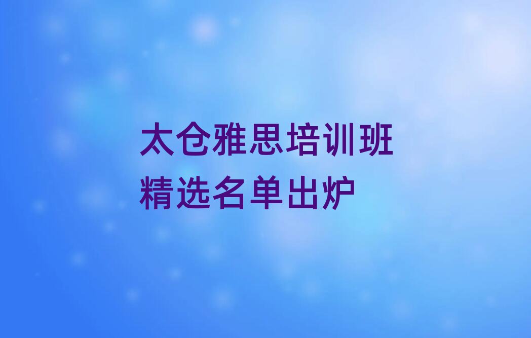 太倉(cāng)雅思培訓(xùn)班精選名單出爐
