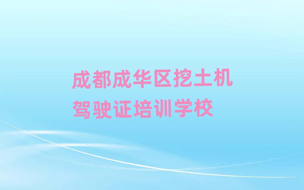 成都成華區(qū)挖土機駕駛證線上培訓(xùn)名單精選一覽