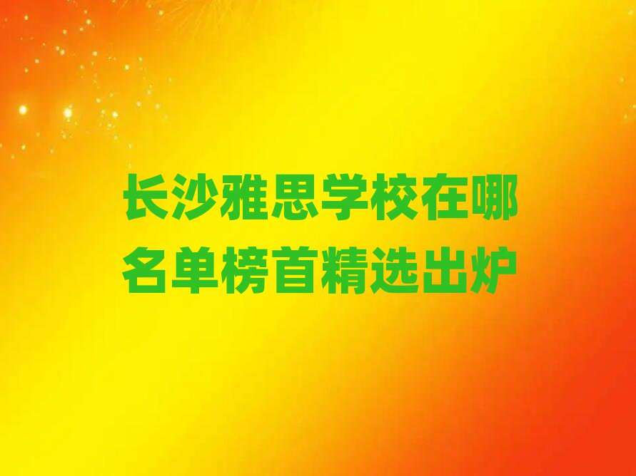 長沙雅思學校在哪名單榜首精選出爐