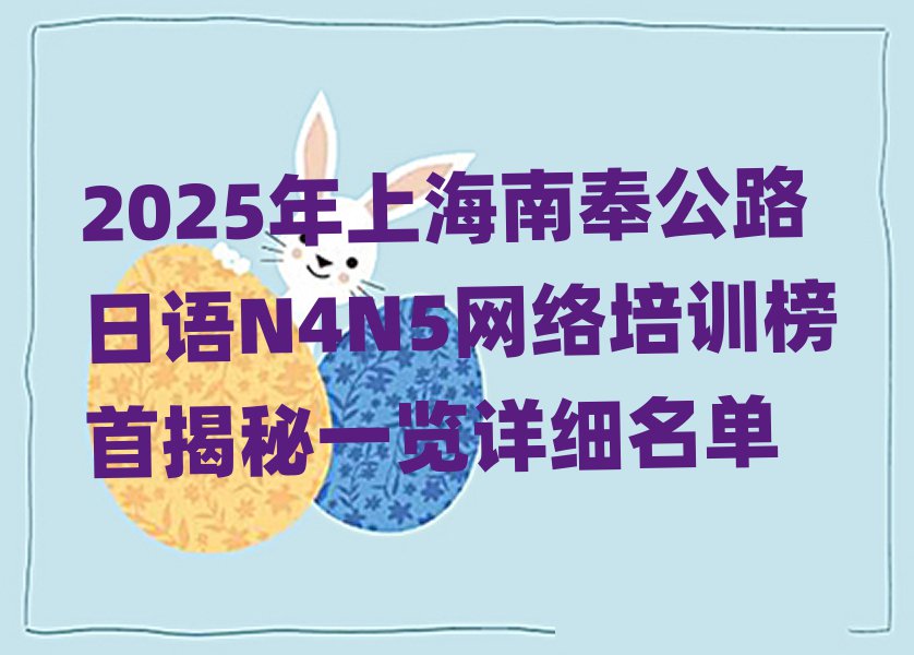2025年上海南奉公路日語N4N5網(wǎng)絡(luò)培訓(xùn)榜首揭秘一覽詳細(xì)名單