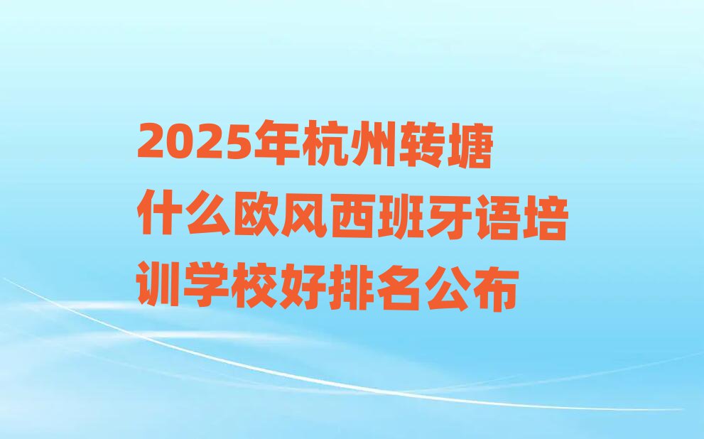 2025年杭州轉(zhuǎn)塘什么歐風(fēng)西班牙語(yǔ)培訓(xùn)學(xué)校好排名公布