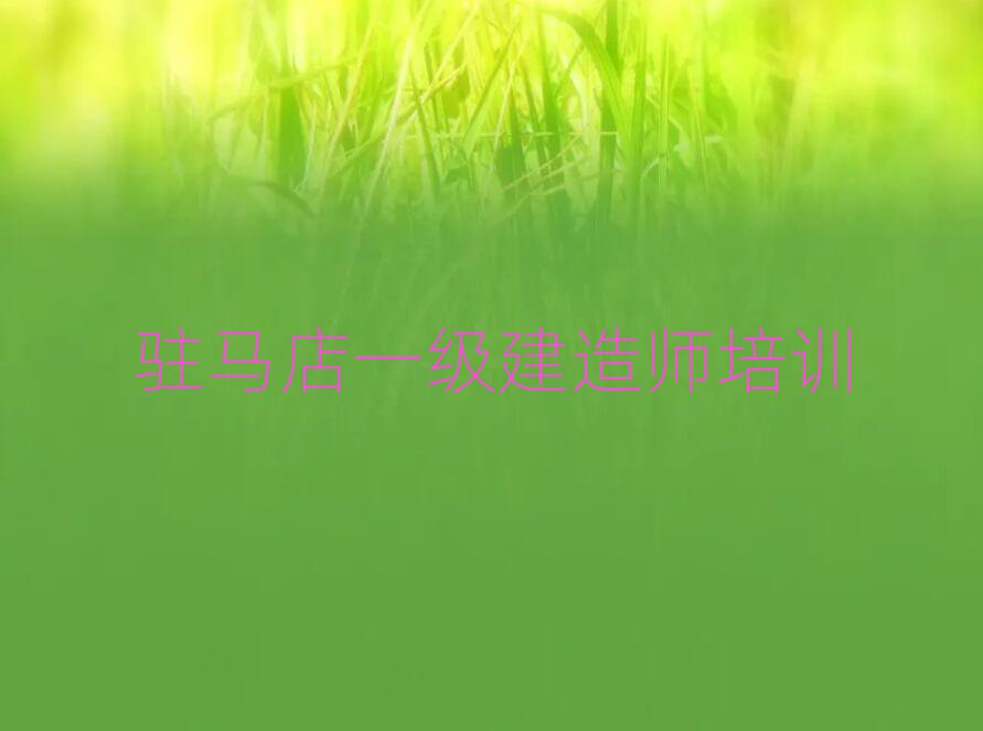 駐馬店驛城區(qū)去哪里學(xué)一級建造師好排名更新