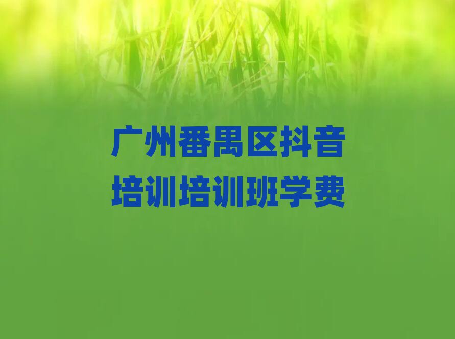 廣州番禺區(qū)抖音培訓培訓班學費