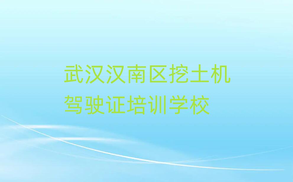 武漢漢南區(qū)什么挖土機(jī)駕駛證培訓(xùn)學(xué)校好top排行榜