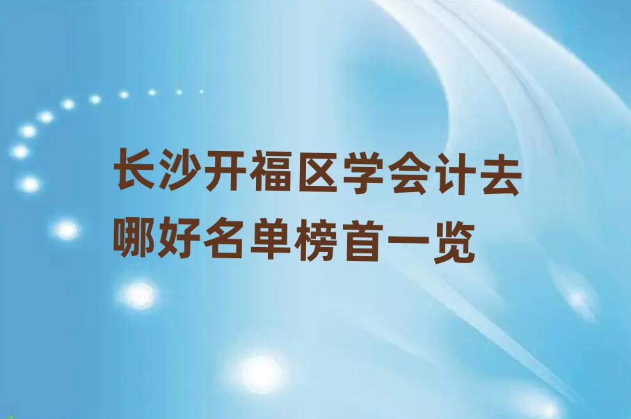 長沙開福區(qū)學(xué)會計去哪好名單榜首一覽