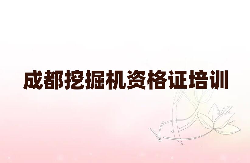 2025年成都金牛區(qū)挖掘機(jī)資格證培訓(xùn)學(xué)校值得推薦的名單榜首一覽