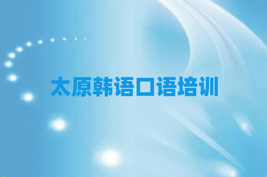 太原晉源區(qū)哪里學(xué)韓語口語好榜單一覽推薦排行榜