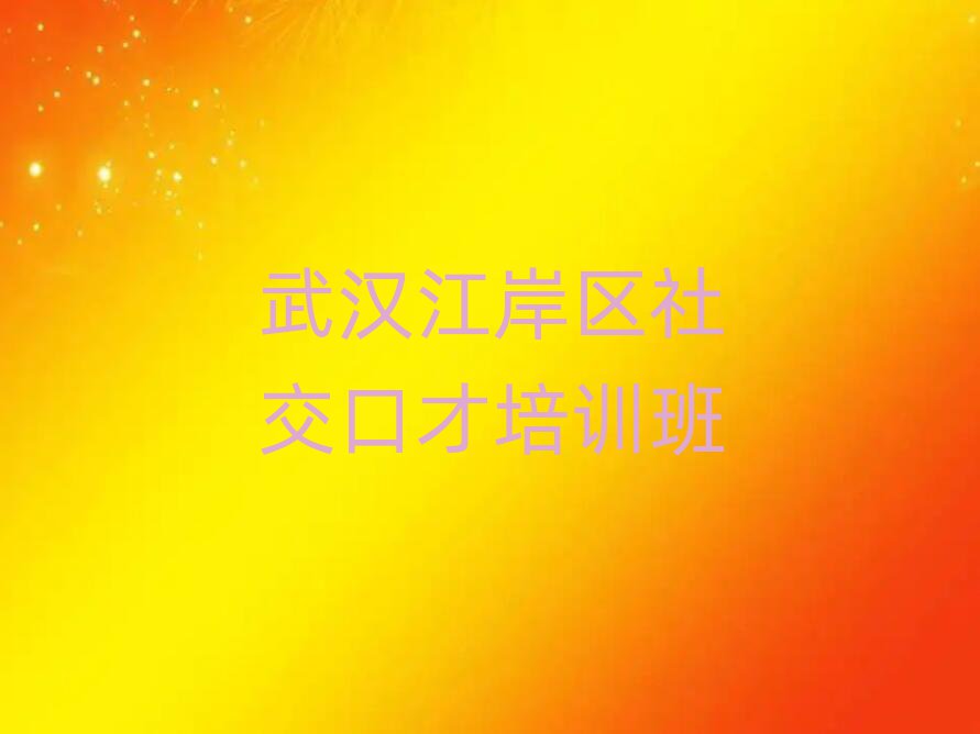 武漢江岸區(qū)社交口才培訓(xùn)名單榜首公布