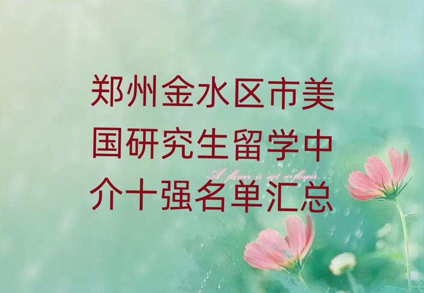 鄭州金水區(qū)市美國(guó)研究生留學(xué)中介十強(qiáng)名單匯總