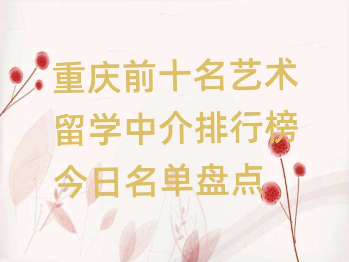重慶前十名藝術留學中介排行榜今日名單盤點