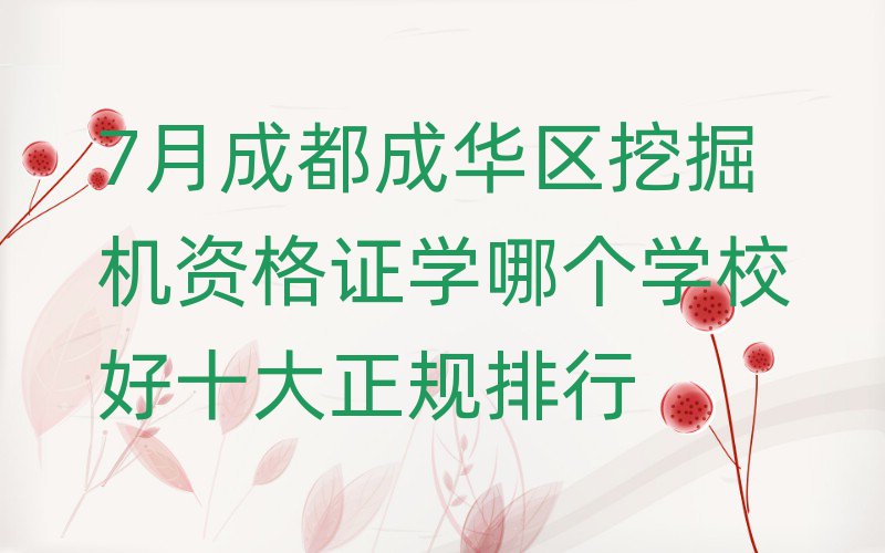 7月成都成華區(qū)挖掘機資格證學(xué)哪個學(xué)校好十大正規(guī)排行