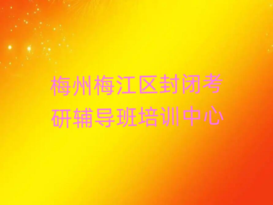 梅州梅江區(qū)封閉考研輔導(dǎo)班培訓(xùn)中心