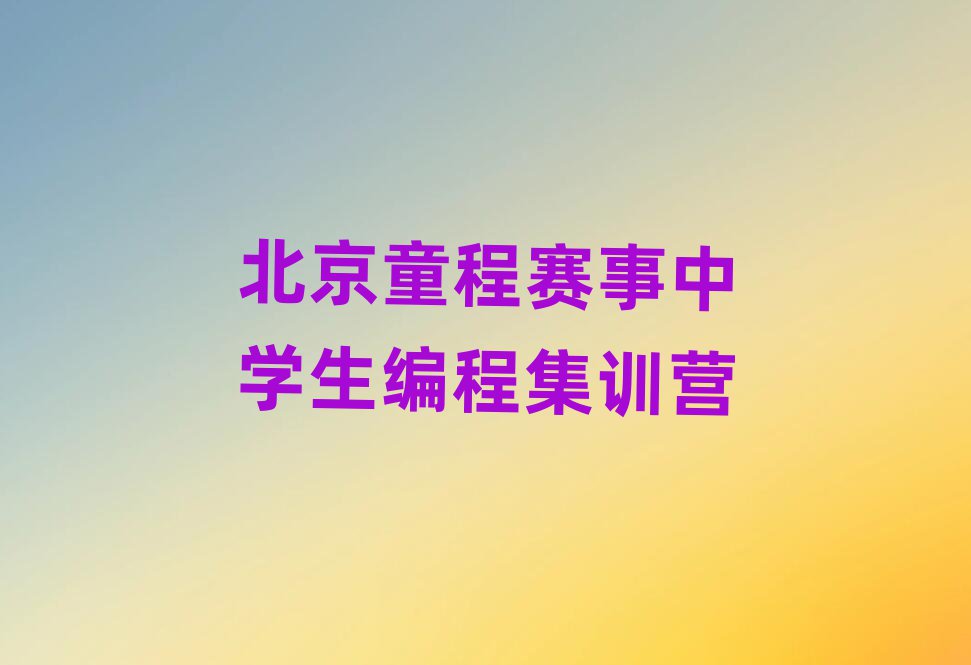 北京童程賽事中學(xué)生編程集訓(xùn)營