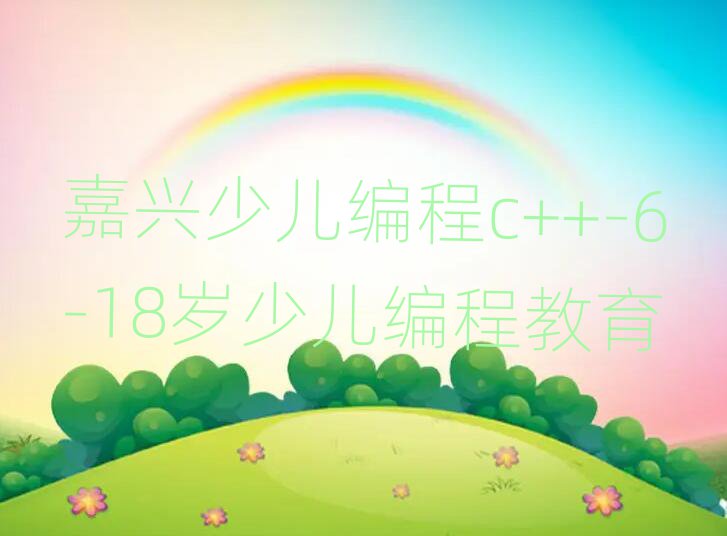 嘉興南湖區(qū)童程童美在線少兒編程c++培訓(xùn)班值得推薦的名單榜首一覽